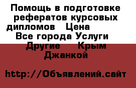 Помощь в подготовке рефератов/курсовых/дипломов › Цена ­ 2 000 - Все города Услуги » Другие   . Крым,Джанкой